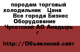 породам торговый холодильник › Цена ­ 6 000 - Все города Бизнес » Оборудование   . Чукотский АО,Анадырь г.